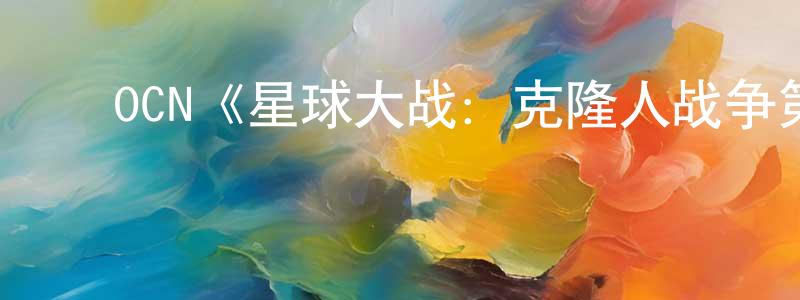 ﻿邓荣的网络影视资源,﻿OCN《星球大战：克隆人战争第四季》迅雷下载/在线观看/百度云-动漫/卡通-美剧天堂
